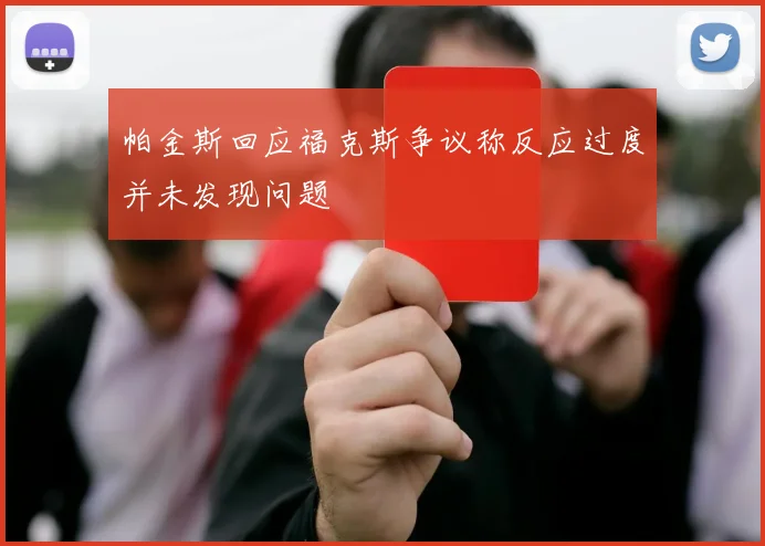 帕金斯回应福克斯争议称反应过度并未发现问题