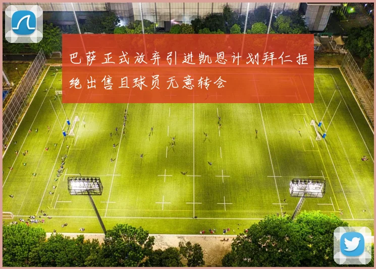 巴萨正式放弃引进凯恩计划拜仁拒绝出售且球员无意转会