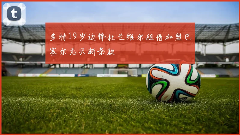 多特19岁边锋杜兰维尔租借加盟巴塞尔无买断条款